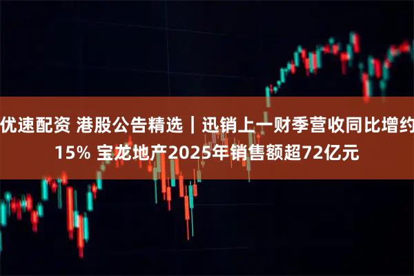 优速配资 港股公告精选｜迅销上一财季营收同比增约15% 宝龙地产2025年销售额超72亿元